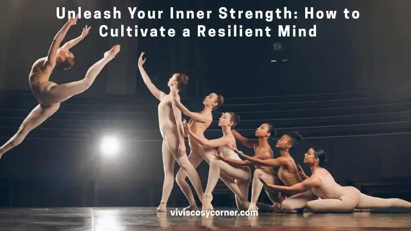 Dancers on stage forming a chain to symbolize resilience; banner text reads 'Unleash Your Inner Strength: How to Cultivate a Resilient Mind' (viviscoscorner.com).